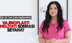 Op. Dr. Lale Çetin bilgilendirdi: Vajinoplasti Ameliyatı sonrasında seyahat