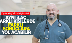 Op. Dr. Özgür İnce bilgilendirdi: Aynı ilaç farklı kişilerde farklı sonuçlara yol açabilir