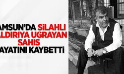Samsun'da silahlı saldırıya uğrayan şahıs hayatını kaybetti