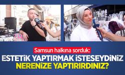 Samsun halkına sorduk: Estetik yaptırmak isteseydiniz nerenize yaptırırdınız?