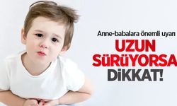 Uzun sürüyorsa dikkat! Anne - babalara önemli uyarı