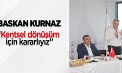 Başkan Kurnaz, "Kentsel dönüşüm için kararlıyız"