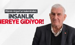 Mümin Argun kaleminden; İnsanlık Nereye Gidiyor!