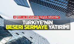 Türkiye'nin Beşeri Sermaye yatırımı:  Eğitim ve istihdamda büyük reformlar