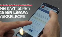 Yurt dışından telefon alacaklar elinizi çabuk tutun! IMEI kayıt ücreti 45 bin liraya yükselecek