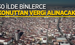 39 İlde binlerce konuttan vergi alınacak