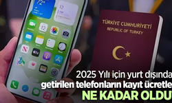 2025 Yılı için yurt dışından getirilen telefonların kayıt ücretleri NE KADAR OLDU?