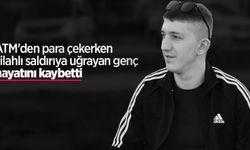 ATM'den para çekerken silahlı saldırıya uğrayan genç hayatını kaybetti