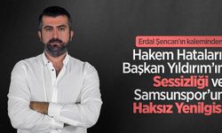 Erdal Şencan'ın kaleminden; "Hakem Hataları, Başkan Yıldırım’ın Sessizliği ve Samsunspor’un Haksız Yenilgisi"