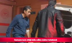 Hastasını taciz ettiği iddia edilen doktor tutuklandı