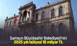 Samsun Büyükşehir Belediyesi'nin 2025 yılı bütçesi 18 milyar TL