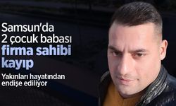 Samsun'da 2 çocuk babası firma sahibi kayıp: Yakınları hayatından endişe ediliyor