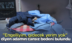 "Engelliyim, gidecek yerim yok" diyen adamın cansız bedeni bulundu