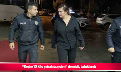 “Keşke 10 kilo yakalatsaydım” demişti, tutuklandı