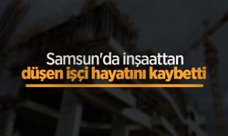 Samsun'da inşaattan düşen işçi hayatını kaybetti