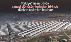 Türkiye’nin en büyük sanayi dönüşümlerinden birinde dükkan teslimleri başlıyor