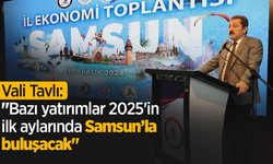 Vali Tavlı: "Bazı yatırımlar 2025'in ilk aylarında Samsun’la buluşacak"