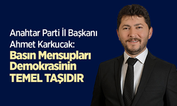 Anahtar Parti İl Başkanı Ahmet Karkucak: Basın Mensupları Demokrasinin Temel Taşıdır