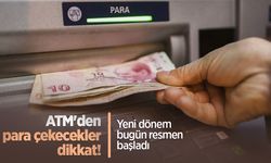 ATM'den para çekecekler dikkat! Yeni dönem bugün resmen başladı