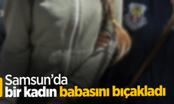 Samsun’da bir kadın babasını bıçakladı