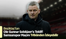 Beşiktaş'tan Ole Gunnar Solskjaer’a Teklif! Samsunspor Maçını Tribünden İzleyebilir