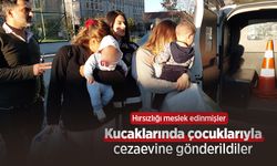 Hırsızlığı meslek edinmişler, kucaklarında çocuklarıyla cezaevine gönderildiler