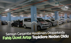 Samsun Çarşamba Havalimanı Otoparkında Fahiş Ücret Artışı Tepkilere Neden Oldu