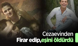 Cezaevinden Firar edip, eşini öldürdü