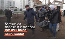 Samsun'da babasının inşaatında iple asılı halde ölü bulundu!