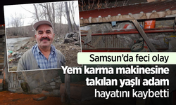 Samsun’da feci olay Yem karma makinesine takılan yaşlı adam hayatını kaybetti