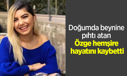 Doğumda beynine pıhtı atan Özge hemşire hayatını kaybetti