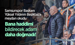 Samsunspor Başkanı Yüksel Yıldırım Beşiktaş'a meydan okudu Bana haddini  bildirecek adam daha doğmadı!