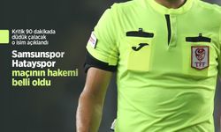 Kritik 90 dakikada düdük çalacak o isim açıklandı, Samsunspor - Hatayspor maçının hakemi belli oldu