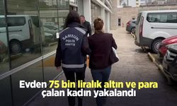 Evden 75 bin liralık altın ve para çalan kadın yakalandı