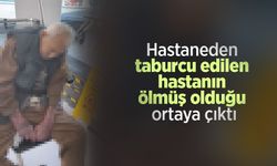 Hastaneden taburcu edilen hastanın ölmüş olduğu ortaya çıktı