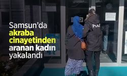 Samsun’da akraba cinayetinden aranan kadın yakalandı