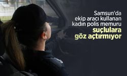 Samsun'da ekip aracı kullanan kadın polis memuru suçlulara göz açtırmıyor