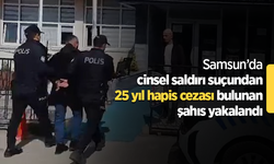 Samsun’da cinsel saldırı suçundan 25 yıl hapis cezası bulunan şahıs yakalandı