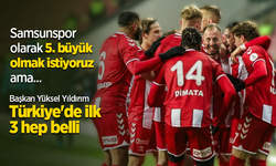 Samsunspor olarak 5. büyük olmak istiyoruz ama ... Başkan Yüksel Yıldırım Türkiye'de ilk 3 hep belli