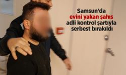 Samsun'da evini yakan şahıs adli kontrol şartıyla serbest bırakıldı