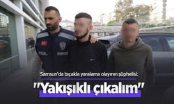 Samsun'da bıçakla yaralama olayının şüphelisi: "Yakışıklı çıkalım"