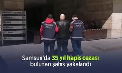 Samsun'da 35 yıl hapis cezası bulunan şahıs yakalandı