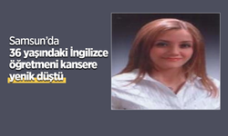 Samsun’da 36 yaşındaki İngilizce öğretmeni kansere yenik düştü