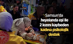 Samsun’da heyelanda eşi ile 2 kızını kaybeden kadına psikolojik destek