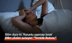 Bilim diyor ki: 'Kuruntu yapmayı bırak' Bilim çözüm sunuyor: “Temizle Butonu”
