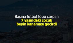 Başına futbol topu çarpan 7 yaşındaki çocuğun beyninde kanaması geçirdi