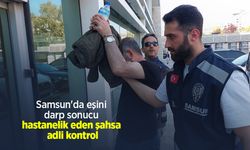Samsun'da eşini darp sonucu hastanelik eden şahsa adli kontrol