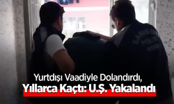 Yurtdışı Vaadiyle Dolandırdı, Yıllarca Kaçtı: U.Ş. Yakalandı