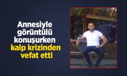 Annesiyle görüntülü konuşurken kalp krizinden vefat etti