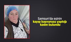 Samsun'da eşinin kayıp başvurusu yaptığı kadın bulundu